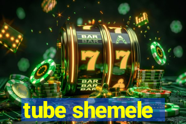 tube shemele